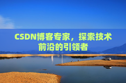 CSDN博客专家，探索技术前沿的引领者